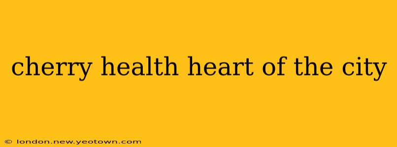cherry health heart of the city