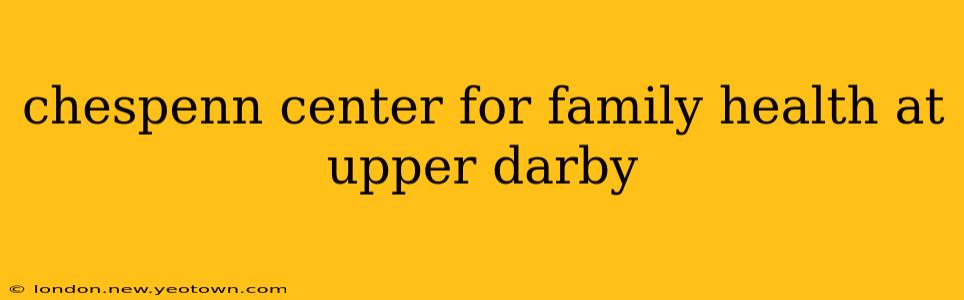 chespenn center for family health at upper darby