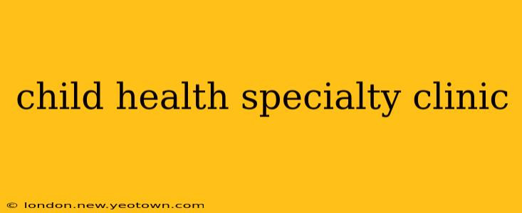 child health specialty clinic