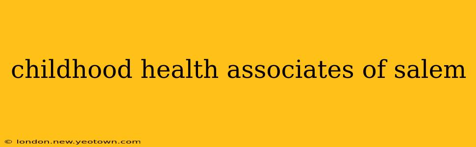 childhood health associates of salem