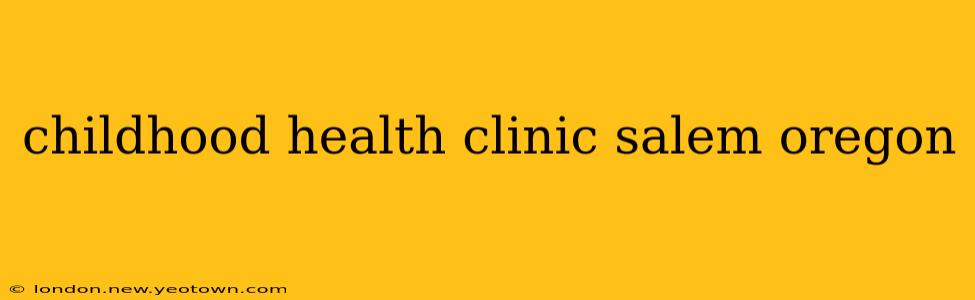 childhood health clinic salem oregon