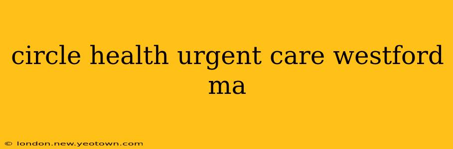 circle health urgent care westford ma