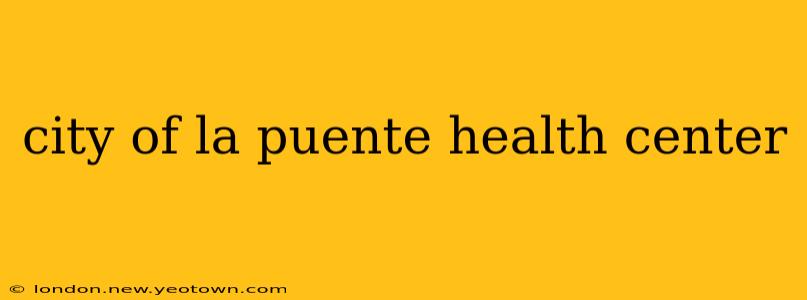 city of la puente health center