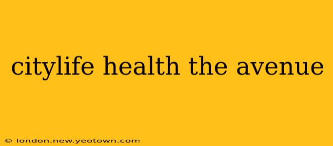 citylife health the avenue
