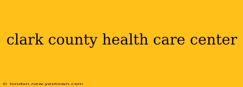 clark county health care center