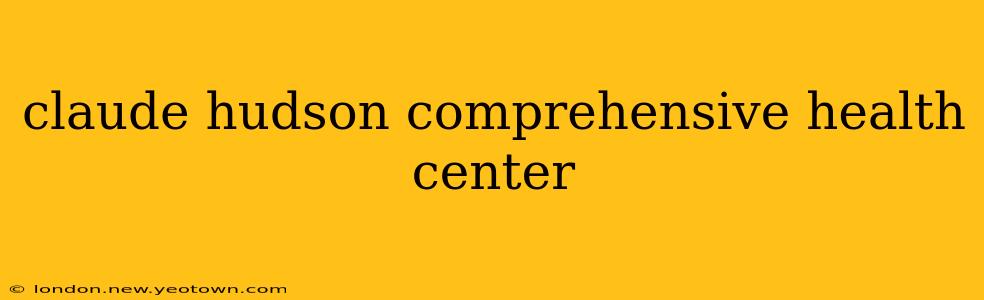 claude hudson comprehensive health center
