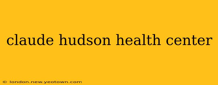 claude hudson health center