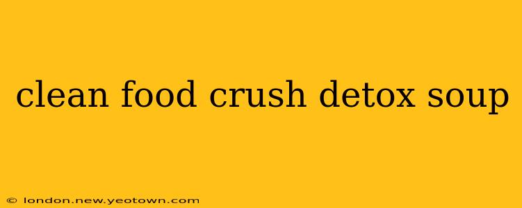 clean food crush detox soup