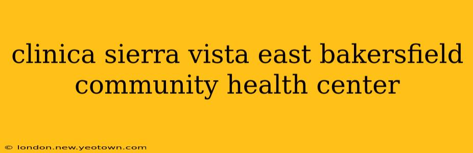 clinica sierra vista east bakersfield community health center
