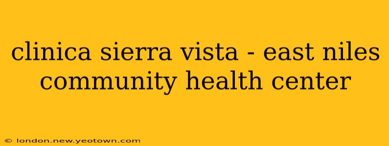 clinica sierra vista - east niles community health center