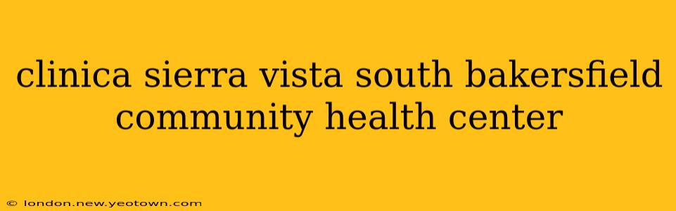 clinica sierra vista south bakersfield community health center