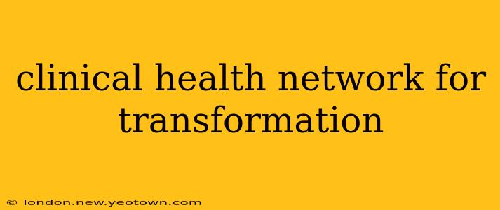 clinical health network for transformation