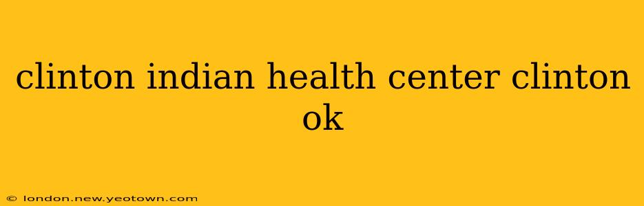 clinton indian health center clinton ok