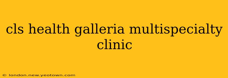 cls health galleria multispecialty clinic