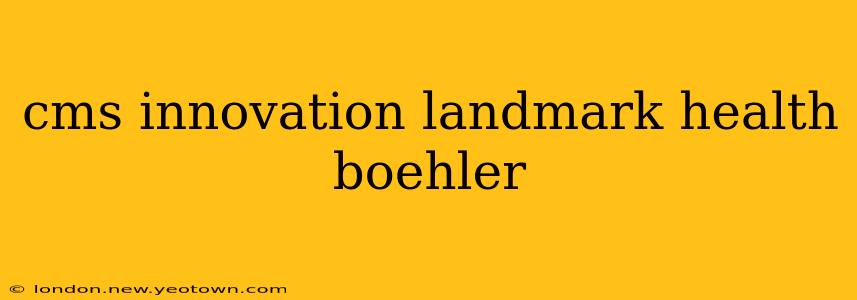 cms innovation landmark health boehler