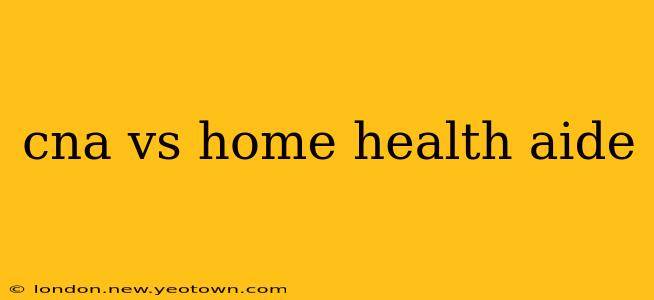 cna vs home health aide
