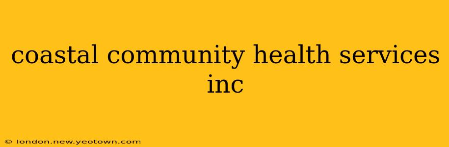 coastal community health services inc
