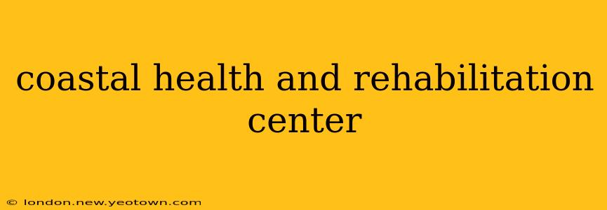 coastal health and rehabilitation center