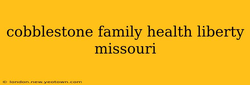 cobblestone family health liberty missouri