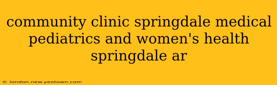 community clinic springdale medical pediatrics and women's health springdale ar
