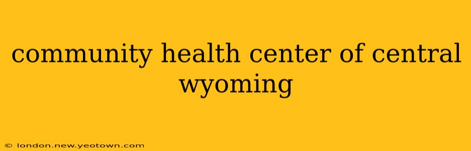 community health center of central wyoming