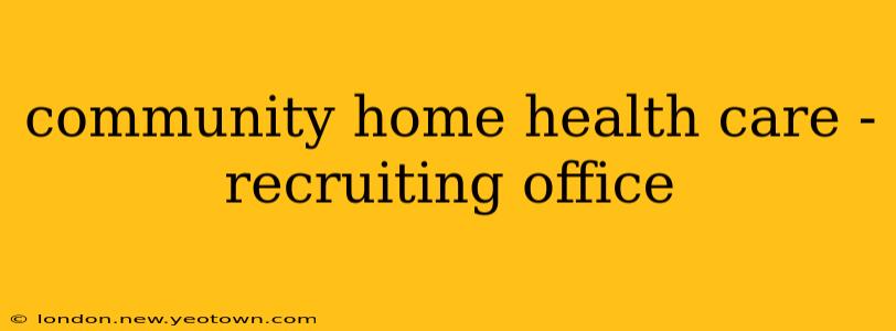 community home health care - recruiting office