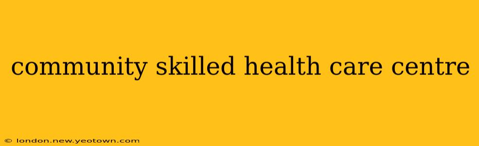 community skilled health care centre