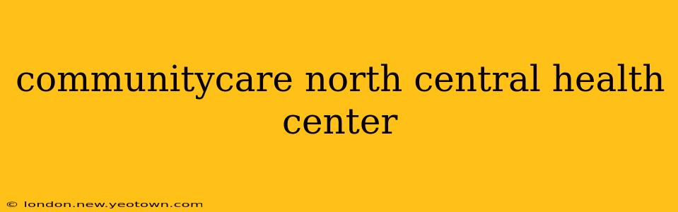 communitycare north central health center