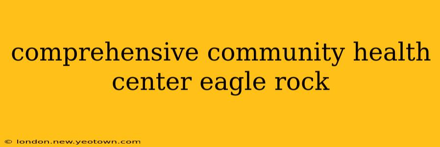 comprehensive community health center eagle rock