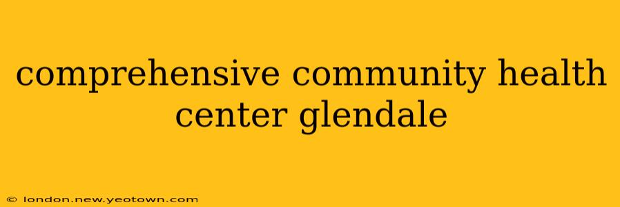 comprehensive community health center glendale