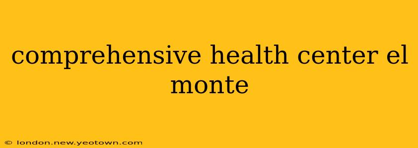 comprehensive health center el monte