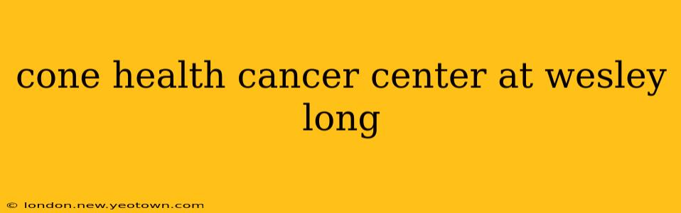 cone health cancer center at wesley long