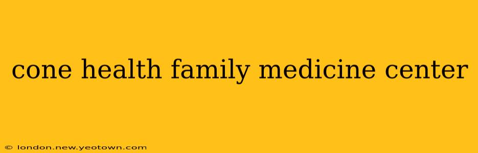 cone health family medicine center