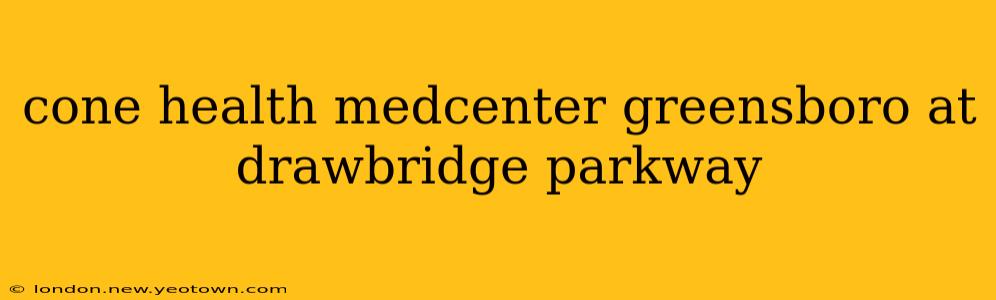 cone health medcenter greensboro at drawbridge parkway
