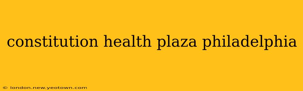 constitution health plaza philadelphia