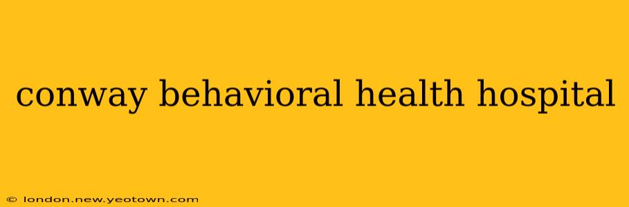 conway behavioral health hospital