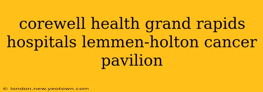 corewell health grand rapids hospitals lemmen-holton cancer pavilion