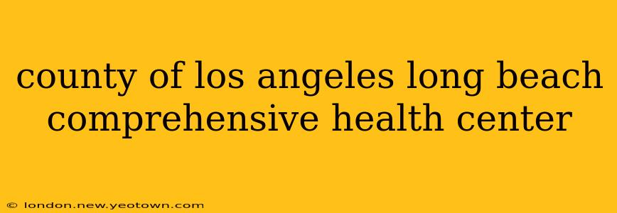 county of los angeles long beach comprehensive health center