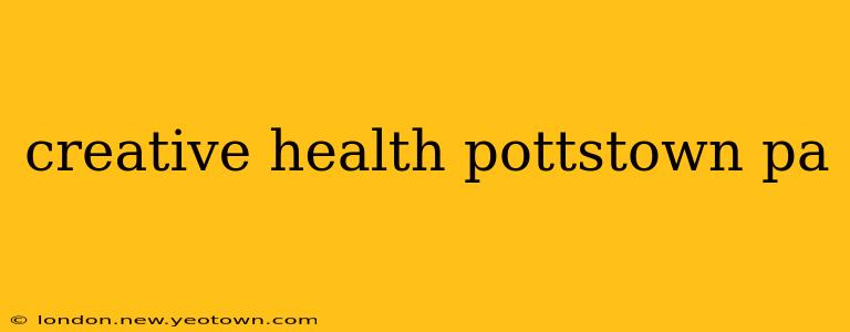 creative health pottstown pa