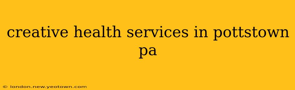 creative health services in pottstown pa