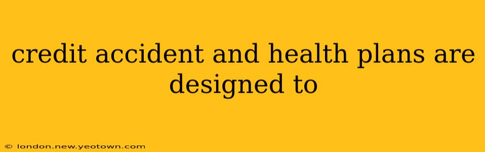 credit accident and health plans are designed to