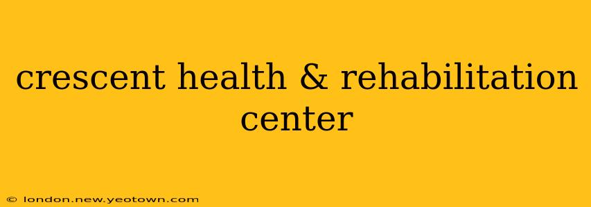 crescent health & rehabilitation center