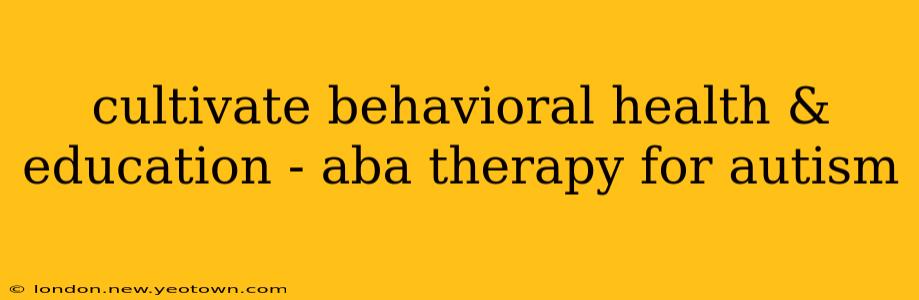 cultivate behavioral health & education - aba therapy for autism