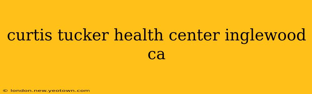 curtis tucker health center inglewood ca