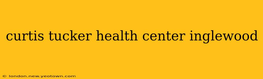 curtis tucker health center inglewood