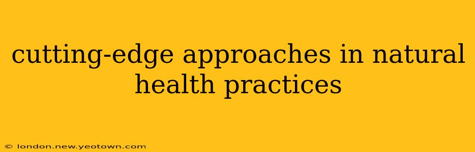 cutting-edge approaches in natural health practices