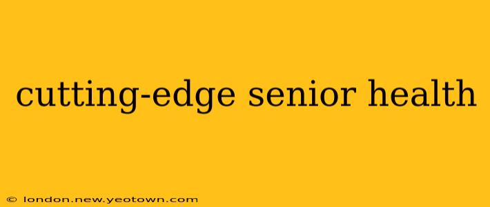 cutting-edge senior health