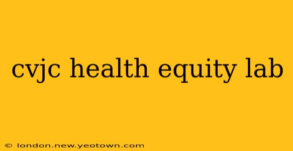 cvjc health equity lab