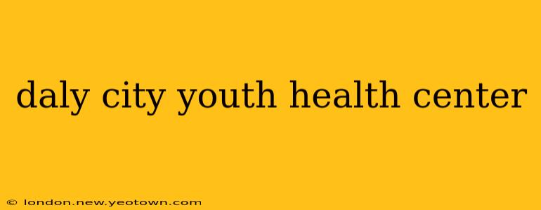daly city youth health center