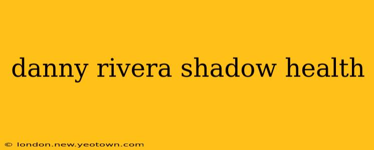 danny rivera shadow health